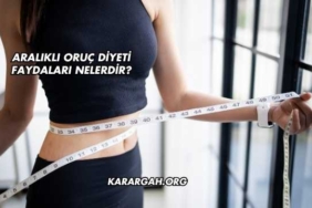 Aralıklı Oruç Diyeti Faydaları Nelerdir?