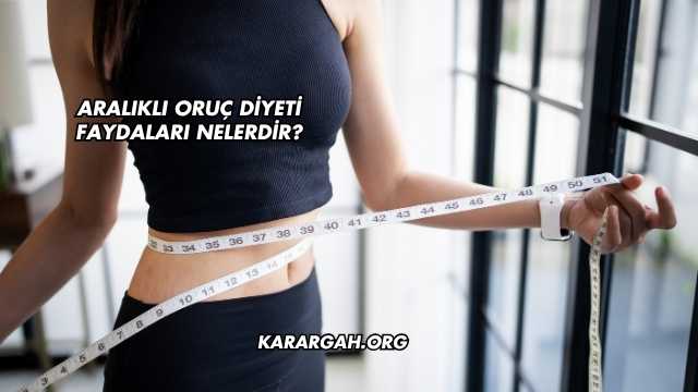 Aralıklı Oruç Diyeti Faydaları Nelerdir?