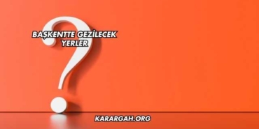 Başkentte Gezilecek Yerler