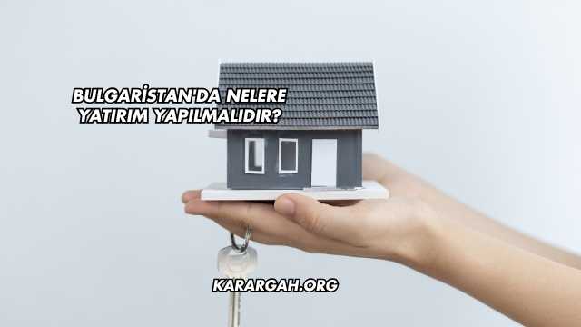 Bulgaristan'da Nelere Yatırım Yapılmalıdır?