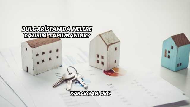 Bulgaristan'da Nelere Yatırım Yapılmalıdır?