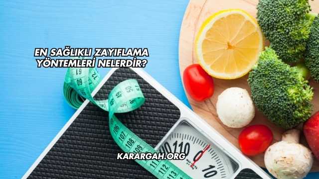En Sağlıklı Zayıflama Yöntemleri Nelerdir?