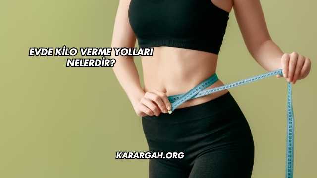 Evde Kilo Verme Yolları Nelerdir?