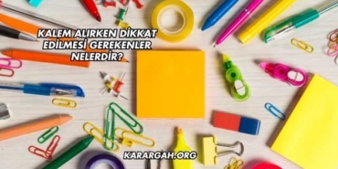 Kalem Alırken Dikkat Edilmesi Gerekenler Nelerdir?