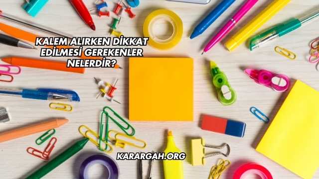 Kalem Alırken Dikkat Edilmesi Gerekenler Nelerdir?