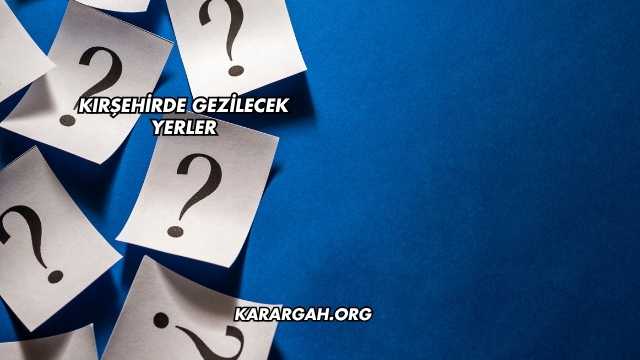 Kırşehirde Gezilecek Yerler