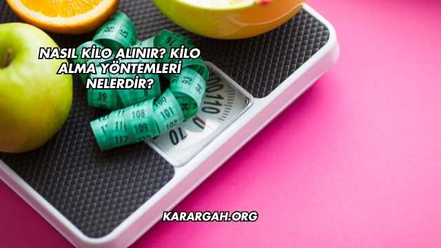 Nasıl Kilo Alınır? Kilo Alma Yöntemleri Nelerdir?