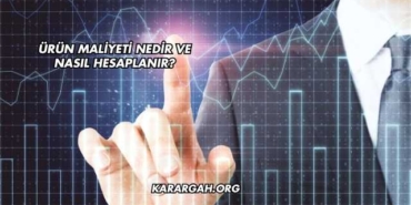Ürün Maliyeti Nedir ve Nasıl Hesaplanır?
