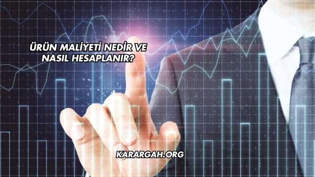 Ürün Maliyeti Nedir ve Nasıl Hesaplanır?