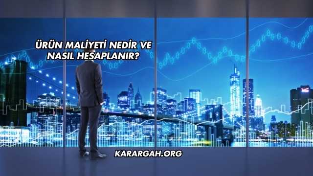 Ürün Maliyeti Nedir ve Nasıl Hesaplanır?