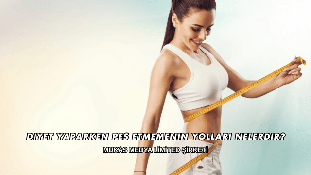 Diyet Yaparken Pes Etmemenin Yolları Nelerdir