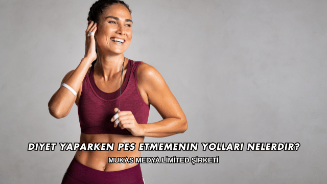 Diyet Yaparken Pes Etmemenin Yolları Nelerdir