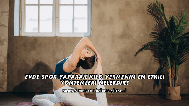 Evde Spor Yaparak Kilo Vermenin En Etkili Yöntemleri Nelerdir?