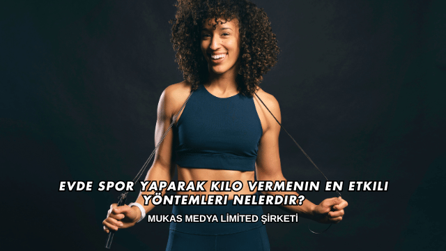 Evde Spor Yaparak Kilo Vermenin En Etkili Yöntemleri Nelerdir?