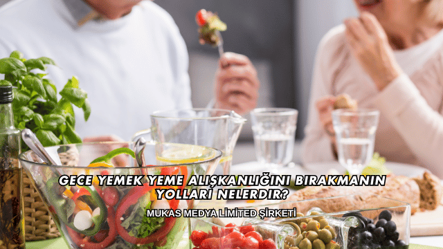 Gece Yemek Yeme Alışkanlığını Bırakmanın Yolları Nelerdir?