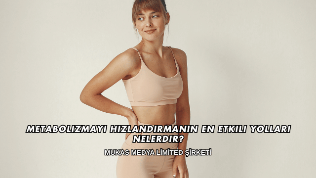 Metabolizmayı Hızlandırmanın En Etkili Yolları Nelerdir?
